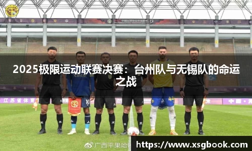 2025极限运动联赛决赛：台州队与无锡队的命运之战