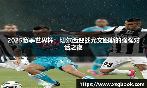 2025赛季世界杯：切尔西迎战尤文图斯的强强对话之夜
