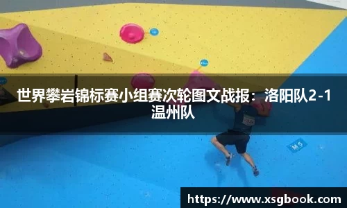 世界攀岩锦标赛小组赛次轮图文战报：洛阳队2-1温州队