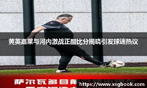 黄英嘉莱与河内激战正酣比分揭晓引发球迷热议