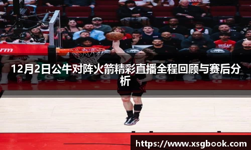 12月2日公牛对阵火箭精彩直播全程回顾与赛后分析