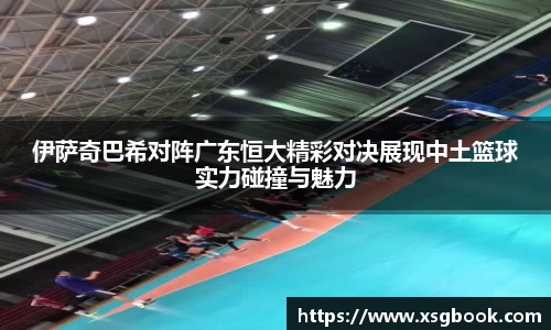 伊萨奇巴希对阵广东恒大精彩对决展现中土篮球实力碰撞与魅力